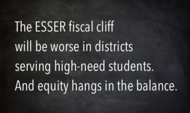 chalkboard image with quote: The ESSER fiscal cliff will be worse in districts serving high-need students. And equity hangs in the balance.